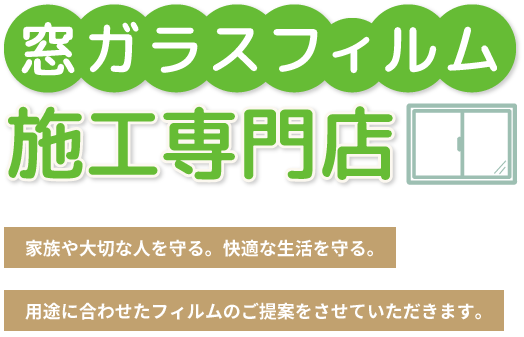 窓ガラスフィルム施工専門店　家族や大切な人を守る。快適な生活を守る。用途に合わせたフィルムのご提案をさせていただきます。